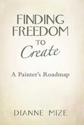 Finding Freedom to Create: A Painter's Roadmap - Hardcover