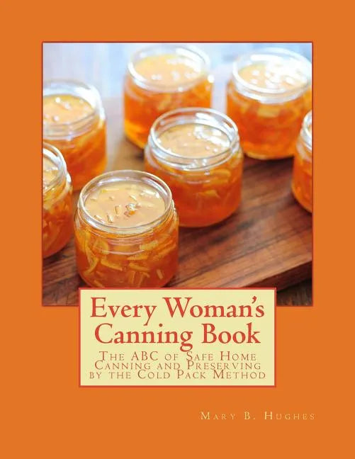 Every Woman's Canning Book: The ABC of Safe Home Canning and Preserving by the Cold Pack Method - Paperback