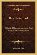 How to Succeed: A Book of Encouragement and Wholesome Inspiration - Paperback