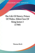 The Life Of Henry, Prince Of Wales, Eldest Son Of King James I (1760) - Paperback