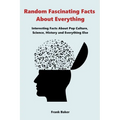 Random Fascinating Facts About Everything: Interesting Facts About Pop Culture, Science, History and Everything Else - Paperback