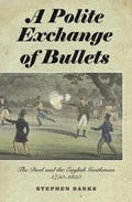 Polite Exchange of Bullets: The Duel and the English Gentleman, 1750-1850 - Hardcover