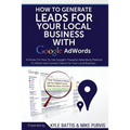 How To Generate Leads For Your Local Business With Google AdWords: A Primer On How To Use Google's Powerful Advertising Platform To Attract and Conver - Paperback