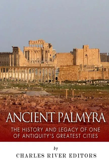 Ancient Palmyra: The History and Legacy of One of Antiquity's Greatest Cities - Paperback
