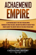 Achaemenid Empire: A Captivating Guide to the First Persian Empire Founded by Cyrus the Great, and How This Empire of Ancient Persia Foug - Paperback