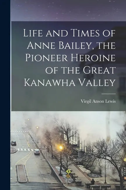 Life and Times of Anne Bailey, the Pioneer Heroine of the Great Kanawha Valley - Paperback
