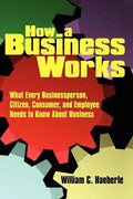 How a Business Works: What Every Businessperson, Citizen, Consumer, and Employee Needs to Know About Business - Paperback