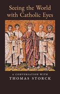 Seeing the World with Catholic Eyes: A Conversation with Thomas Storck - Paperback