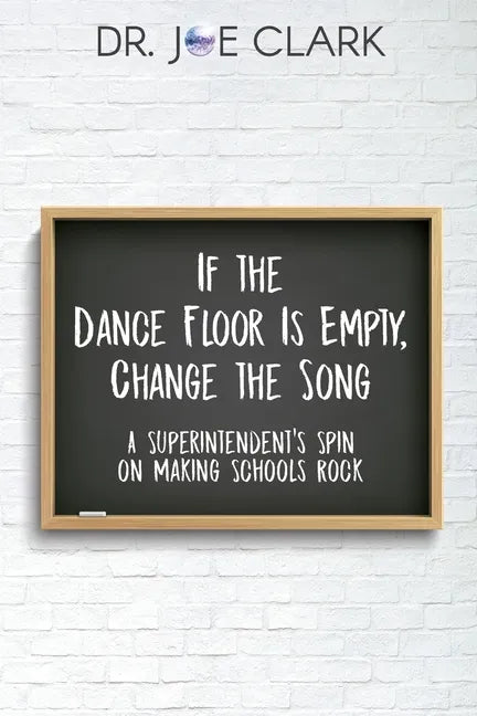 If the Dance Floor is Empty, Change the Song: A Superintendent's Spin on Making Schools Rock - Paperback