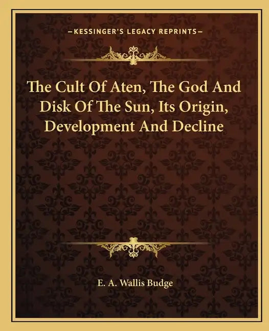 The Cult of Aten, the God and Disk of the Sun, Its Origin, Development and Decline - Paperback