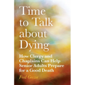 Time to Talk about Dying: How Clergy and Chaplains Can Help Senior Adults Prepare for a Good Death - Paperback
