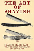 The Art of Shaving: Shaving Made Easy - What the man who shaves ought to know. - Paperback