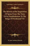 The History of the Inquisition Of Spain From The Time Of Its Establishment To The Reign Of Ferdinand VII - Paperback