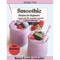 Smoothie Recipes for Beginners: A guide with 100+ easy Detox smoothie recipes for 1000 days, Energize and stay Healthy every day. Bonus 4-week meal pl - Paperback