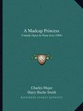 A Madcap Princess: Comedy Opera In Three Acts (1904) - Paperback
