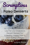 Scrumptious Paleo Desserts: Low Fat Low Cholesterol Dessert Recipes For A Healthy, Happy, Lean & Clean Eating Lifestyle - Paperback