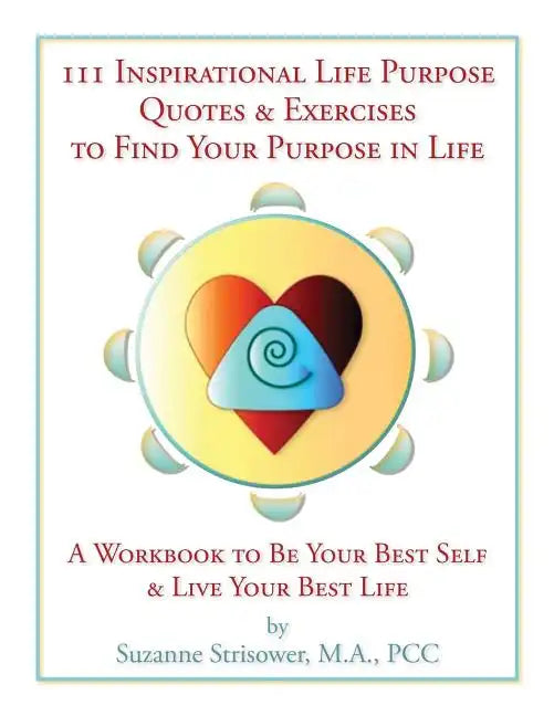 111 Inspirational Life Purpose Quotes & Exercises to Find Your Purpose in Life: A Workbook to Be Your Best Self & Live Your Best Life! - Paperback