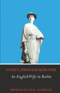 An English Wife in Berlin: A Private Memoir of Events, Politics and Daily Life in Germany Throughout the War and the Social Revolution of 1918 - Paperback