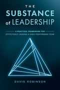 The Substance of Leadership: A Practical Framework for Effectively Leading a High-Performing Team - Paperback