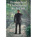 Evangelical Christianity Is A Cult: Why I Left Evangelicalism - Paperback