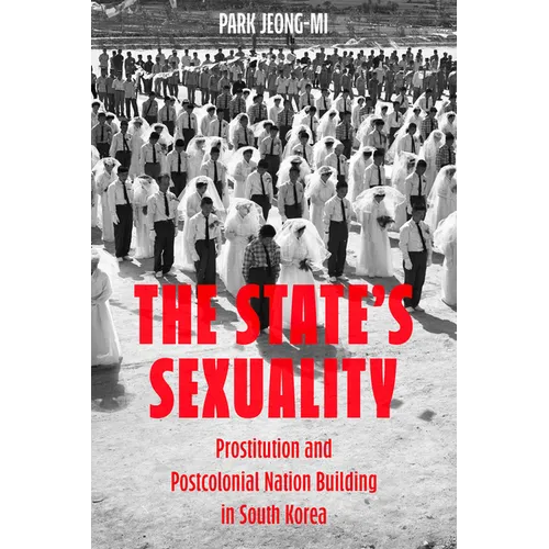 The State's Sexuality: Prostitution and Postcolonial Nation Building in South Korea Volume 20 - Paperback