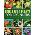 The Complete Guide To Edible Wild Plants For Beginners: The Ultimate Guide To Foraging, Identifying, Harvesting And Cooking Essential Wild Food To Enj - Paperback