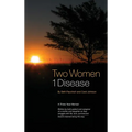 Two Women 1 Disease: A Three Year Memoir Written by both patient and caregiver of a mother and daughter as they struggle with life, love, survival and - Hardcover