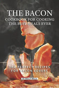 The Bacon Cookbook for Cooking the Best Meals Ever: The Perfect Recipes for Bacon Lovers - Paperback