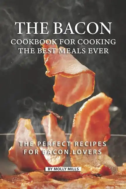 The Bacon Cookbook for Cooking the Best Meals Ever: The Perfect Recipes for Bacon Lovers - Paperback