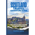 Scotland Travel Adventure Guide: A well detailed guide to discover Scotland and its Beauties - Paperback
