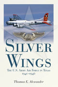 Silver Wings: The U.S. Army Airforce in Texas, 1940-1946 - Paperback