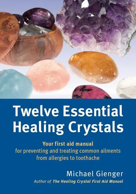 Twelve Essential Healing Crystals: Your First Aid Manual for Preventing and Treating Common Ailments from Allergies to Toothache - Paperback