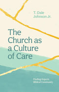 The Church as a Culture of Care: Finding Hope in Biblical Community - Paperback