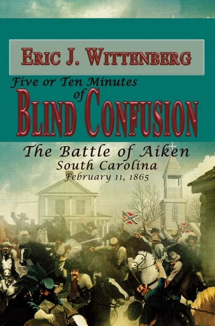 Five or Ten Minutes of Blind Confusion: The Battle of Aiken, South Carolina, February 11, 1865 - Paperback