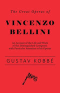 The Great Operas of Vincenzo Bellini - An Account of the Life and Work of this Distinguished Composer, with Particular Attention to his Operas - Paperback