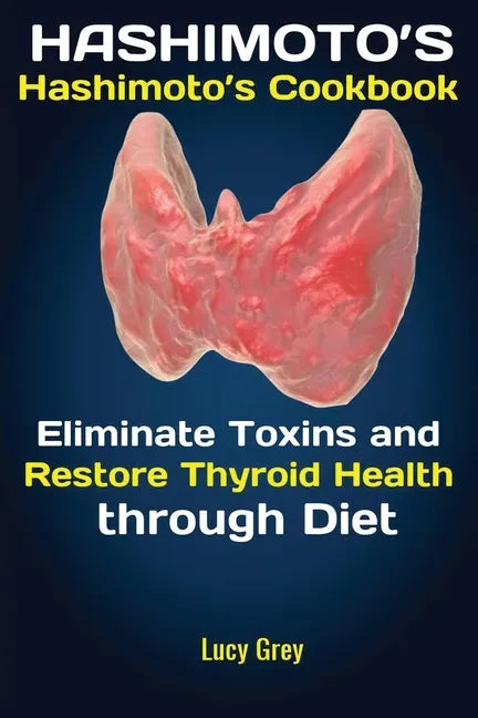 Hashimoto's: Hashimoto's Cookbook Eliminate Toxins and Restore Thyroid Health through Diet In 1 Month - Paperback