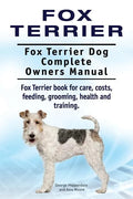 Fox Terrier. Fox Terrier Dog Complete Owners Manual. Fox Terrier book for care, costs, feeding, grooming, health and training. - Paperback