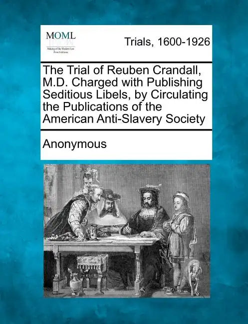 The Trial of Reuben Crandall, M.D. Charged with Publishing Seditious Libels, by Circulating the Publications of the American Anti-Slavery Society - Paperback