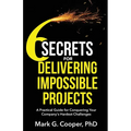 6 Secrets for Delivering Impossible Projects: A practical guide for conquering your company's hardest challenges - Paperback