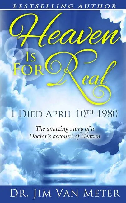 Heaven Is For Real: I Died April 10th 1980: The Amazing Story Of A Doctor's Account Of Heaven - Paperback