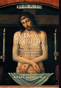 A Doctor at Calvary: The Passion of Our Lord Jesus Christ as Described by a Surgeon - Hardcover