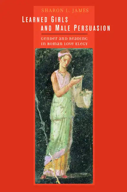 Learned Girls and Male Persuasion: Gender and Reading in Roman Love Elegy - Hardcover