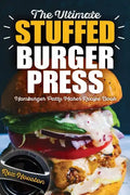 The Ultimate Stuffed Burger Press Hamburger Patty Maker Recipe Book: Cookbook Guide for Express Home, Grilling, Camping, Sports Events or Tailgating, - Paperback