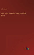 Saint Louis: the Future Great City of the World - Hardcover