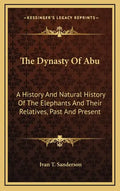 The Dynasty Of Abu: A History And Natural History Of The Elephants And Their Relatives, Past And Present - Hardcover