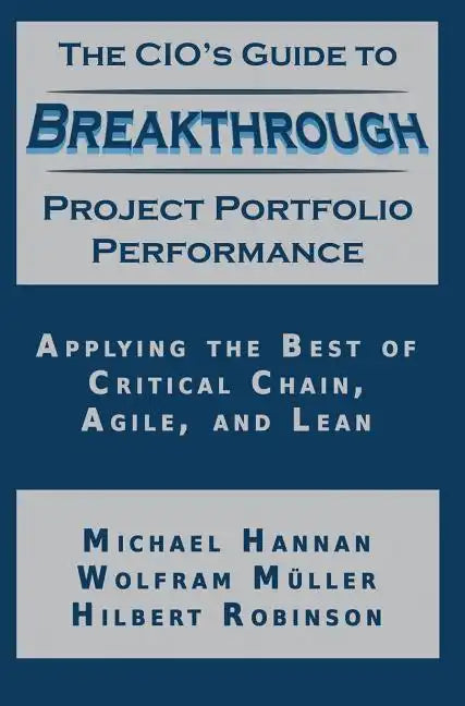 The CIO's Guide to Breakthrough Project Portfolio Performance: Applying the Best of Critical Chain, Agile, and Lean - Hardcover
