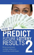How to Predict Future Lottery Results Book 2: Know Tomorrow's Number Today on a Month-By-Month Basis. - Paperback