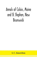 Annals of Calais, Maine and St. Stephen, New Brunswick; including the village of Milltown, Me., and the present town of Milltown, N.B - Hardcover