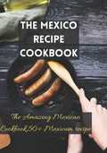 The Mexico recipe cookbook: The Amazing Mexican Cookbook,50+ Mexicam recipe - Paperback