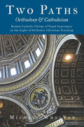 Two Paths: Orthodoxy & Catholicism: Rome's Claims of Papal Supremacy in the Light of Orthodox Christian Teaching - Paperback